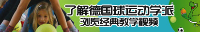 快来操我逼逼吧了解德国球运动学派，浏览经典教学视频。